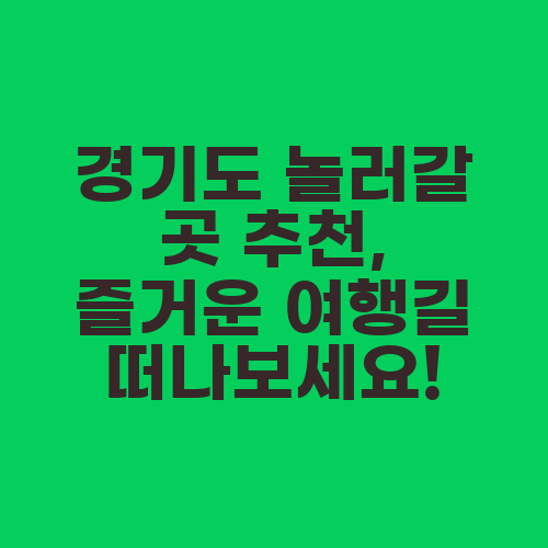 경기도 놀러갈 곳 추천, 즐거운 여행길 떠나보세요!