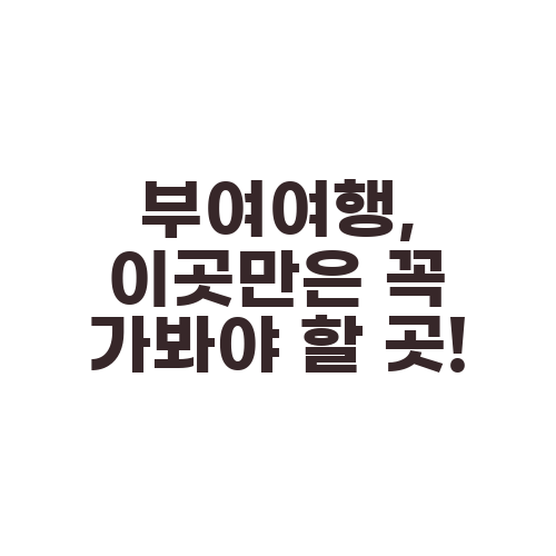부여여행, 이곳만은 꼭 가봐야 할 곳!