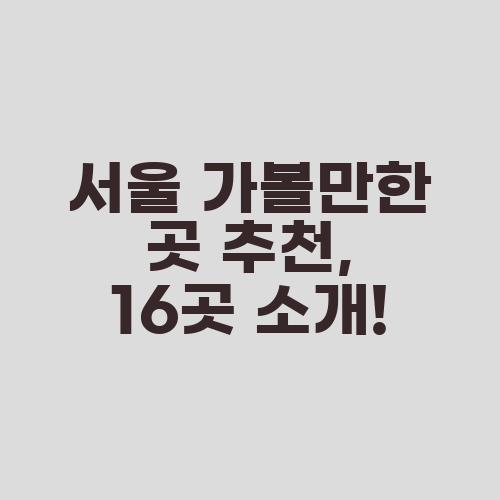 서울 가볼만한 곳 추천, 16곳 소개!