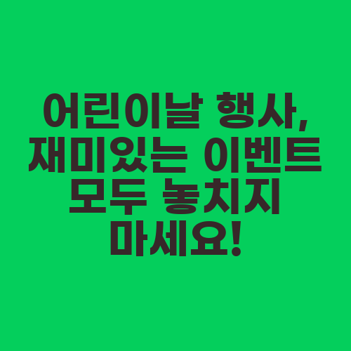 어린이날 행사, 재미있는 이벤트 모두 놓치지 마세요!