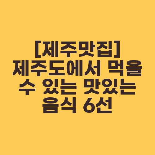 [제주맛집] 제주도에서 먹을 수 있는 맛있는 음식 6선