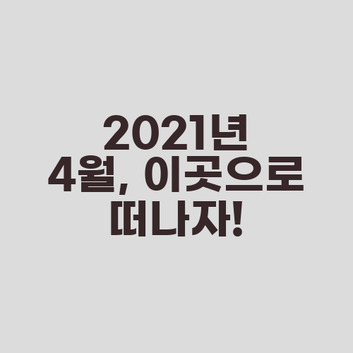 2021년 4월, 이곳으로 떠나자!