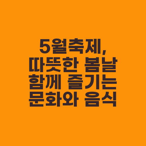 5월축제, 따뜻한 봄날 함께 즐기는 문화와 음식