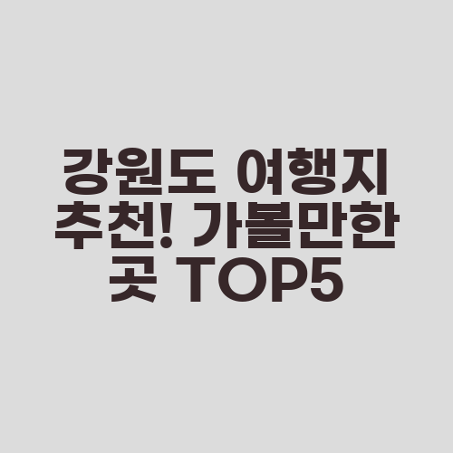 강원도 여행지 추천! 가볼만한 곳 TOP5