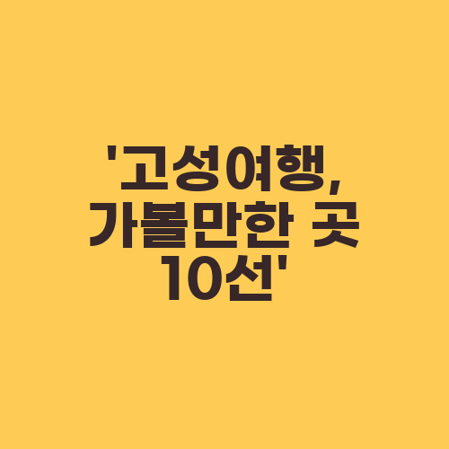 ‘고성여행, 가볼만한 곳 10선’