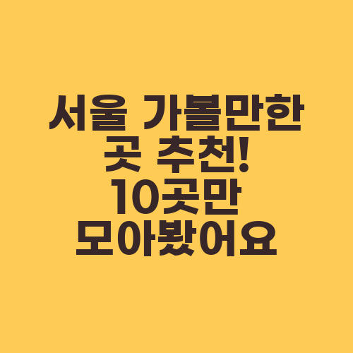 서울 가볼만한 곳 추천! 10곳만 모아봤어요