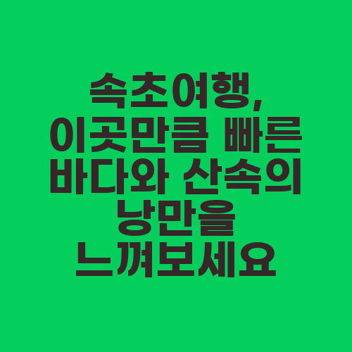 속초여행, 이곳만큼 빠른 바다와 산속의 낭만을 느껴보세요