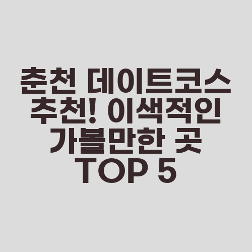 춘천 데이트코스 추천! 이색적인 가볼만한 곳 TOP 5