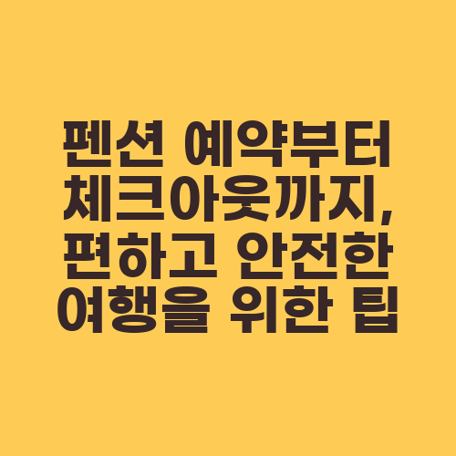 펜션 예약부터 체크아웃까지, 편하고 안전한 여행을 위한 팁