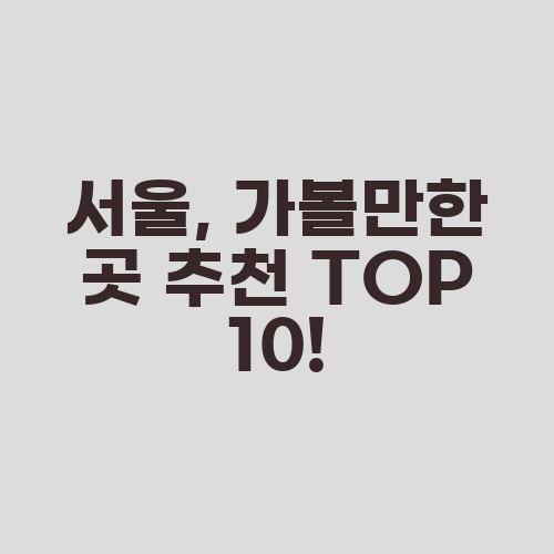 서울, 가볼만한 곳 추천 TOP 10!