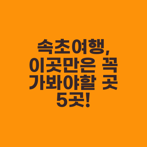 속초여행, 이곳만은 꼭 가봐야할 곳 5곳!