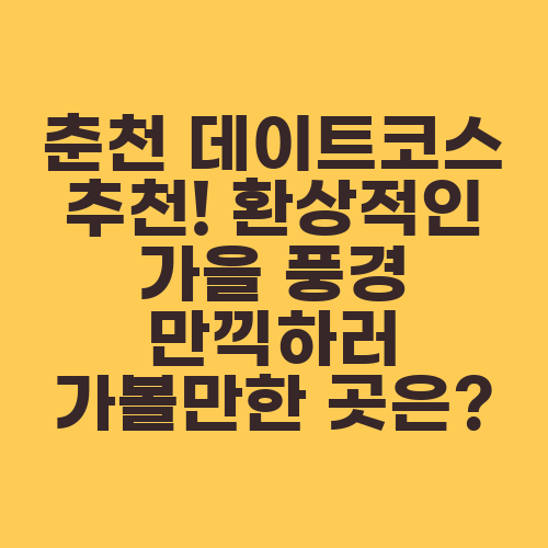 춘천 데이트코스 추천! 환상적인 가을 풍경 만끽하러 가볼만한 곳은?