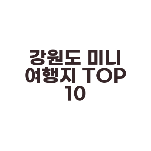 강원도 미니 여행지 TOP 10