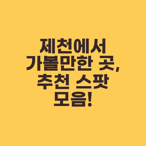 제천에서 가볼만한 곳, 추천 스팟 모음!