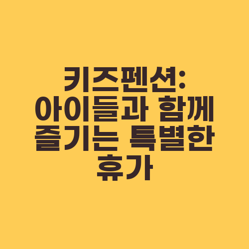 키즈펜션: 아이들과 함께 즐기는 특별한 휴가