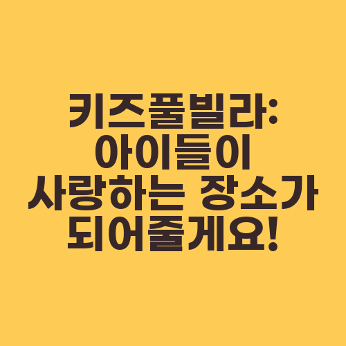키즈풀빌라: 아이들이 사랑하는 장소가 되어줄게요!