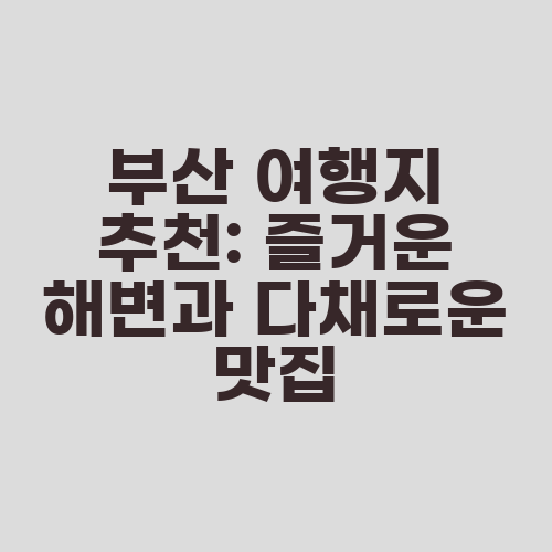 부산 여행지 추천: 즐거운 해변과 다채로운 맛집