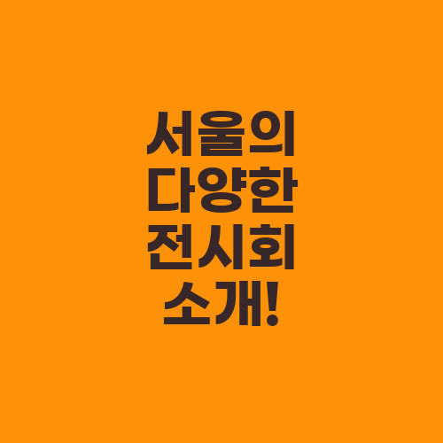 서울의 다양한 전시회 소개!