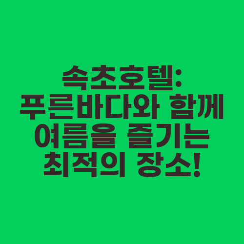 속초호텔: 푸른바다와 함께 여름을 즐기는 최적의 장소!