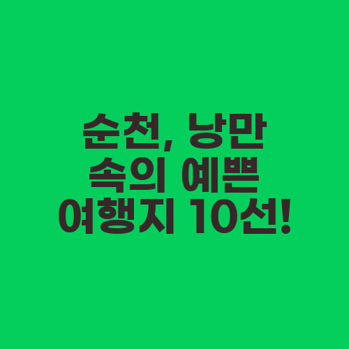 순천, 낭만 속의 예쁜 여행지 10선!