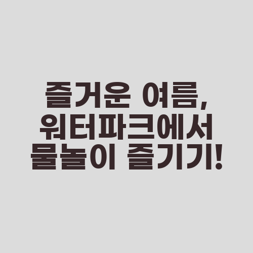 즐거운 여름, 워터파크에서 물놀이 즐기기!