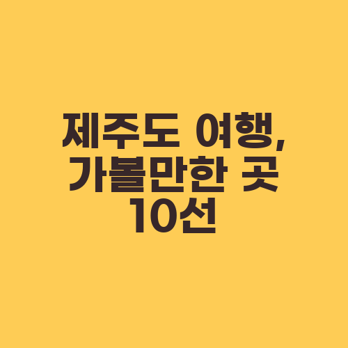 제주도 여행, 가볼만한 곳 10선