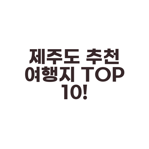 제주도 추천 여행지 TOP 10!