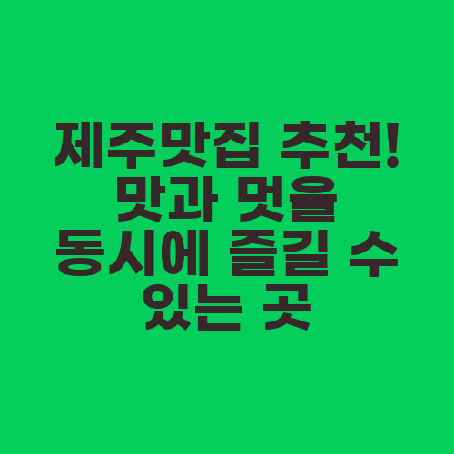 제주맛집 추천! 맛과 멋을 동시에 즐길 수 있는 곳