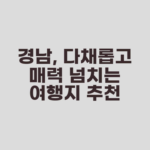 경남, 다채롭고 매력 넘치는 여행지 추천